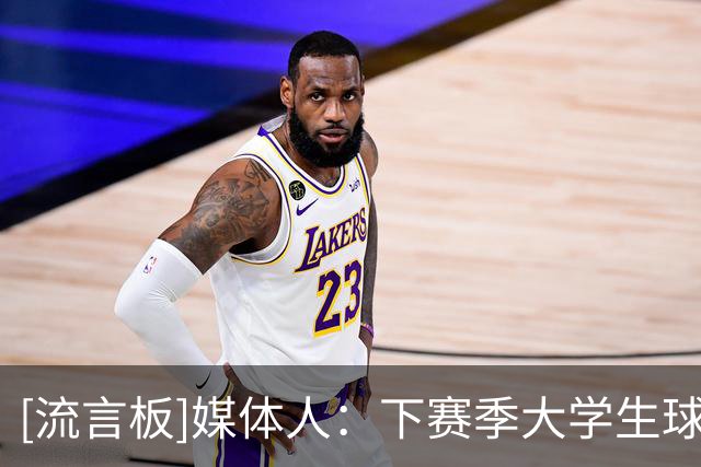[流言板]媒体人：下赛季大学生球员要加盟NBL球队&必须先参加CBA选秀